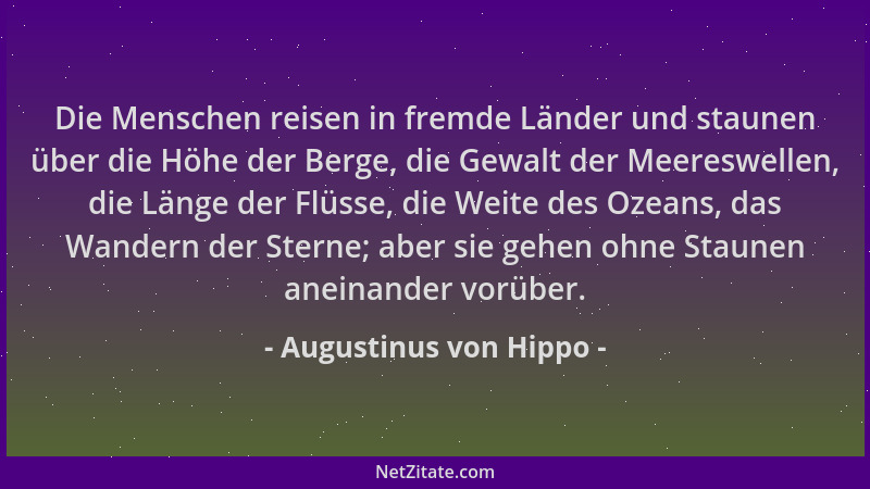 Augustinus von Hippo - Die Menschen reisen in fremde Länder und staunen über die Höhe der Berge, die Gewalt der Meereswelle...