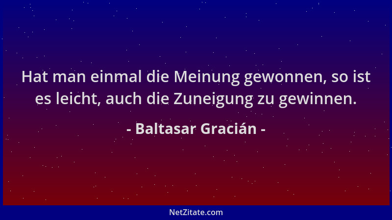 Baltasar Gracián - Hat man einmal die Meinung gewonnen, so ist es leicht, auch die Zuneigung zu gewinnen....