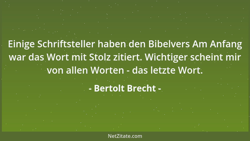 Bertolt Brecht - Einige Schriftsteller haben den Bibelvers Am Anfang war das Wort mit Stolz zitiert. Wichtiger scheint mir...