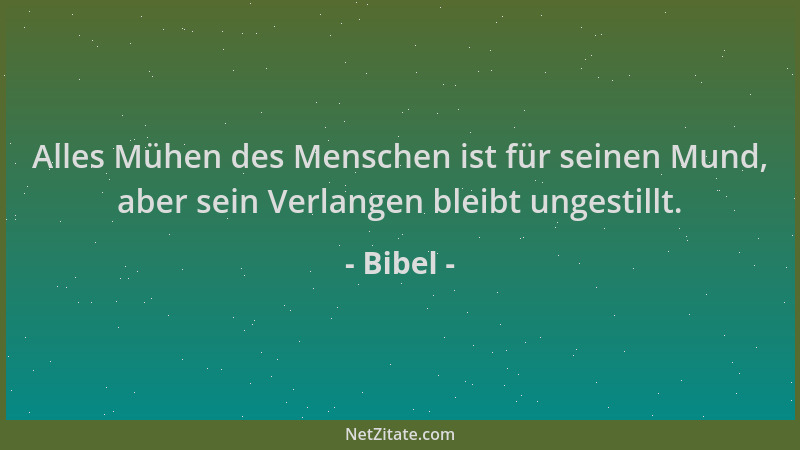Bibel - Alles Mühen des Menschen ist für seinen Mund, aber sein Verlangen bleibt ungestillt....