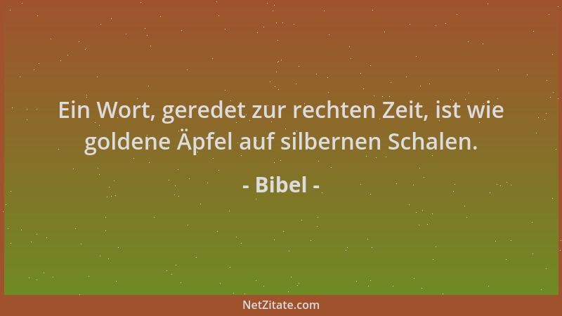 Bibel - Ein Wort, geredet zur rechten Zeit, ist wie goldene Äpfel auf silbernen Schalen....