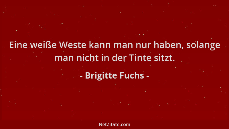 Brigitte Fuchs - Eine weiße Weste kann man nur haben, solange man nicht in der Tinte sitzt....
