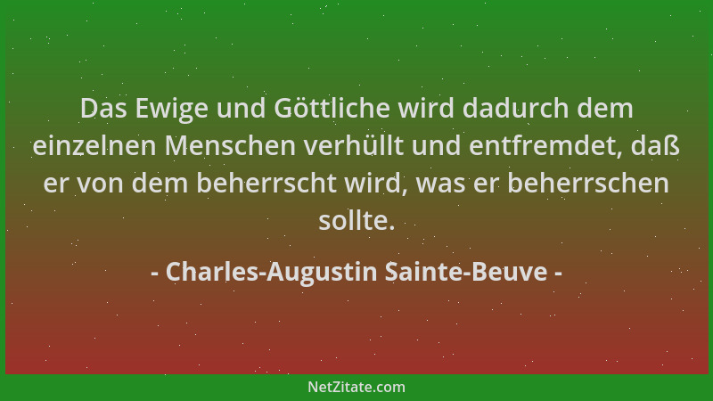 Charles-Augustin Sainte-Beuve - Das Ewige und Göttliche wird dadurch dem einzelnen Menschen verhüllt und entfremdet, daß er...