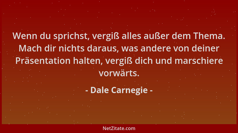 Dale Carnegie - Wenn du sprichst, vergiß alles außer dem Thema. Mach dir nichts daraus, was andere von deiner Präsentation...