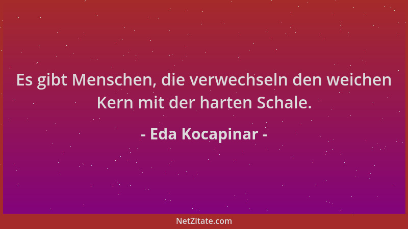 Eda Kocapinar - Es gibt Menschen, die verwechseln den weichen Kern mit der harten Schale....