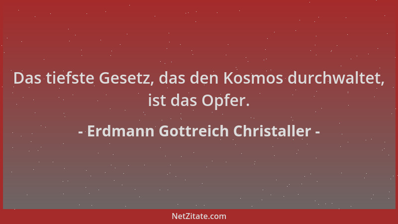 Erdmann Gottreich Christaller - Das tiefste Gesetz, das den Kosmos durchwaltet, ist das Opfer....