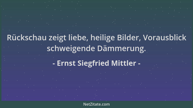 Ernst Siegfried Mittler - Rückschau zeigt liebe, heilige Bilder, Vorausblick schweigende Dämmerung....