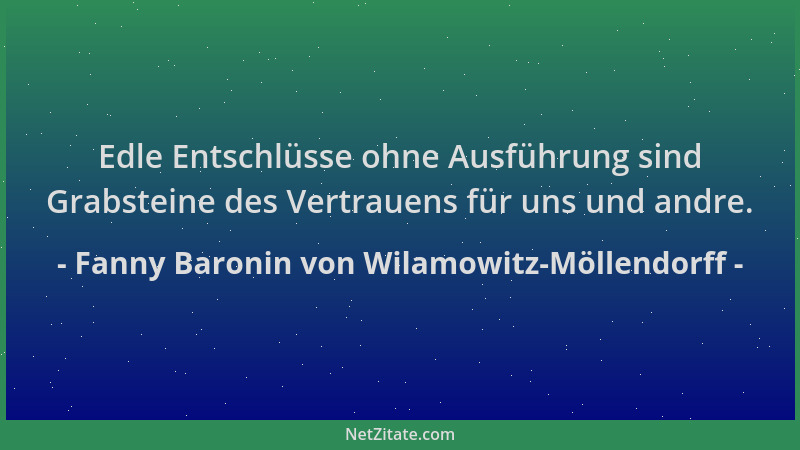 Fanny Baronin von Wilamowitz-Möllendorff - Edle Entschlüsse ohne Ausführung sind Grabsteine des Vertrauens für uns und andr...
