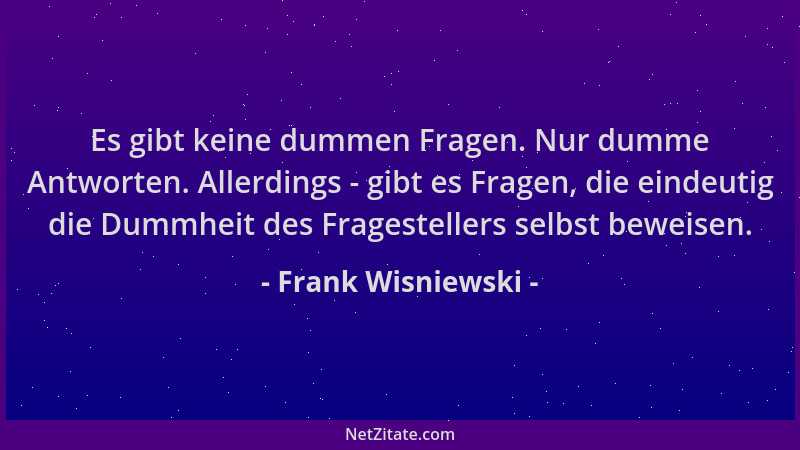 Frank Wisniewski - Es gibt keine dummen Fragen. Nur dumme Antworten. Allerdings - gibt es Fragen, die eindeutig die Dummhei...