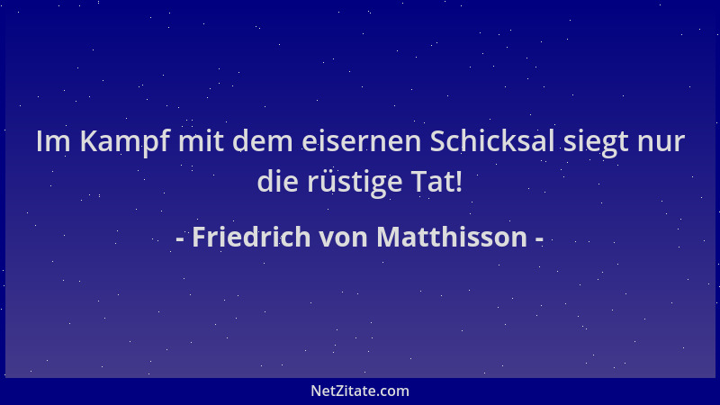 Friedrich von Matthisson - Im Kampf mit dem eisernen Schicksal siegt nur die rüstige Tat!...
