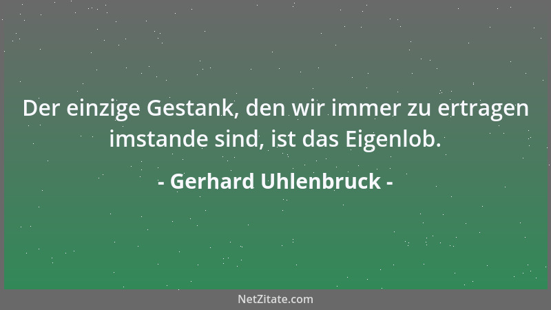 Gerhard Uhlenbruck - Der einzige Gestank, den wir immer zu ertragen imstande sind, ist das Eigenlob....
