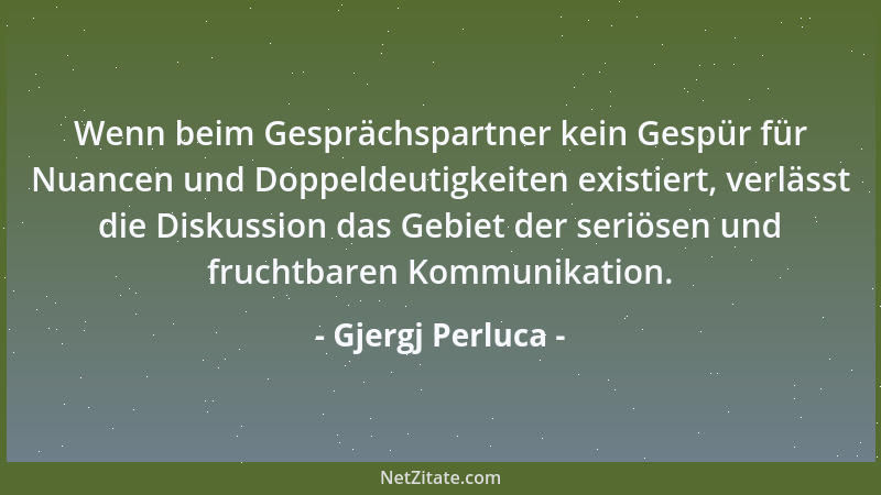 Gjergj Perluca - Wenn beim Gesprächspartner kein Gespür für Nuancen und Doppeldeutigkeiten existiert, verlässt die Diskussi...