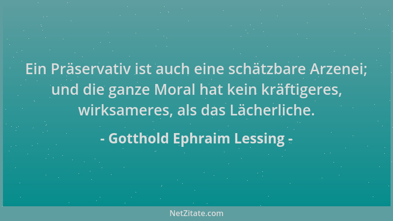 Gotthold Ephraim Lessing - Ein Präservativ ist auch eine schätzbare Arzenei; und die ganze Moral hat kein kräftigeres, wirk...