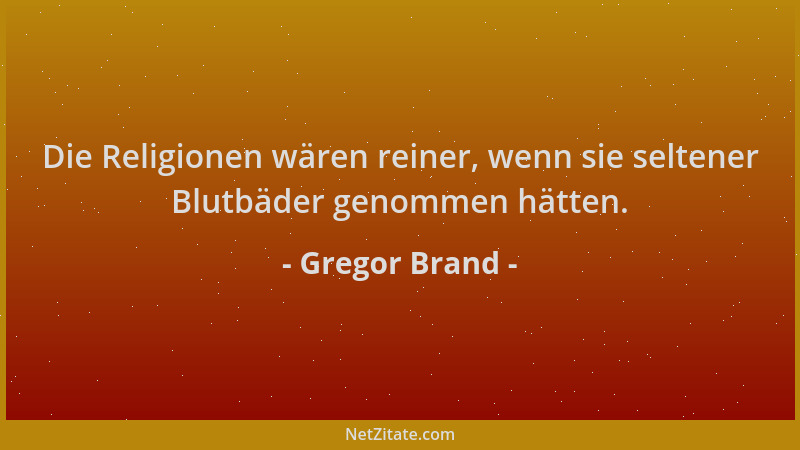 Gregor Brand - Die Religionen wären reiner, wenn sie seltener Blutbäder genommen hätten....