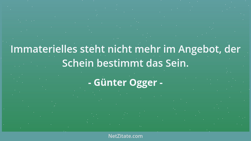 Günter Ogger - Immaterielles steht nicht mehr im Angebot, der Schein bestimmt das Sein....