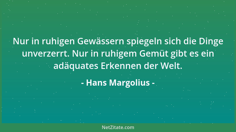 Hans Margolius - Nur in ruhigen Gewässern spiegeln sich die Dinge unverzerrt. Nur in ruhigem Gemüt gibt es ein adäquates Er...