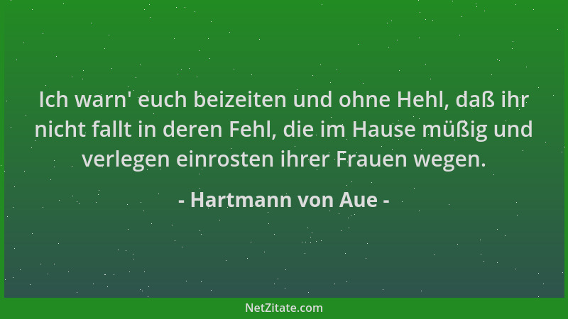 Hartmann von Aue - Ich warn ' euch beizeiten und ohne Hehl, daß ihr nicht fallt in deren Fehl, die im Hause müßig und verleg...