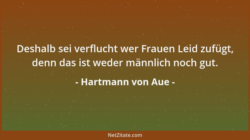 Hartmann von Aue - Deshalb sei verflucht wer Frauen Leid zufügt, denn das ist weder männlich noch gut....