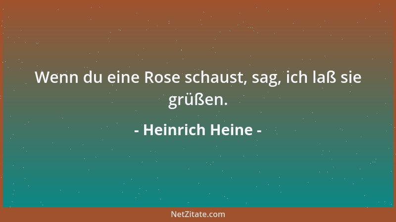 Heinrich Heine - Wenn du eine Rose schaust, sag, ich laß sie grüßen....