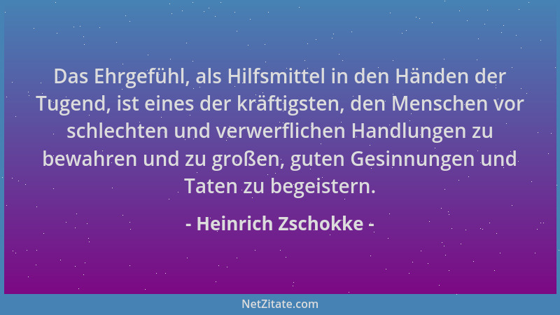 Heinrich Zschokke - Das Ehrgefühl, als Hilfsmittel in den Händen der Tugend, ist eines der kräftigsten, den Menschen vor sc...