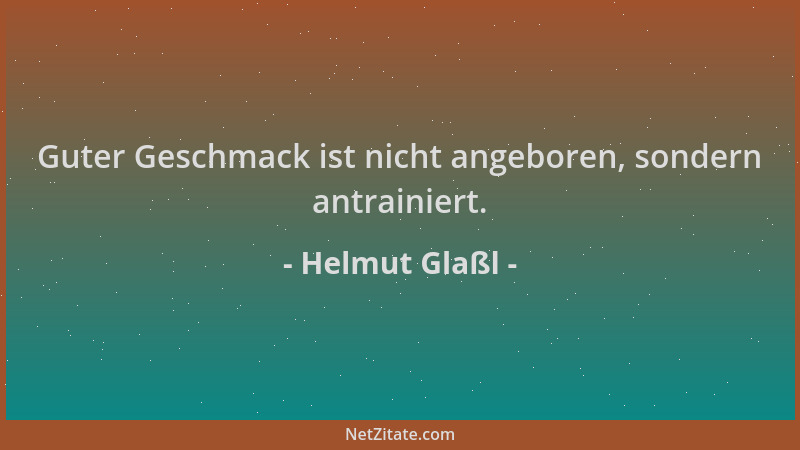 Helmut Glaßl - Guter Geschmack ist nicht angeboren, sondern antrainiert....
