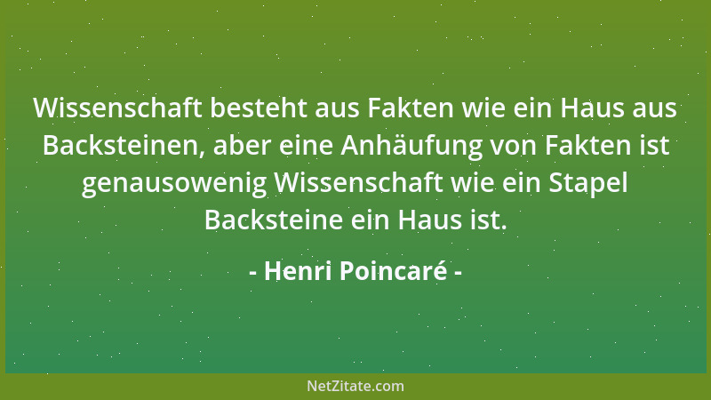 Henri Poincaré - Wissenschaft besteht aus Fakten wie ein Haus aus Backsteinen, aber eine Anhäufung von Fakten ist genausowe...