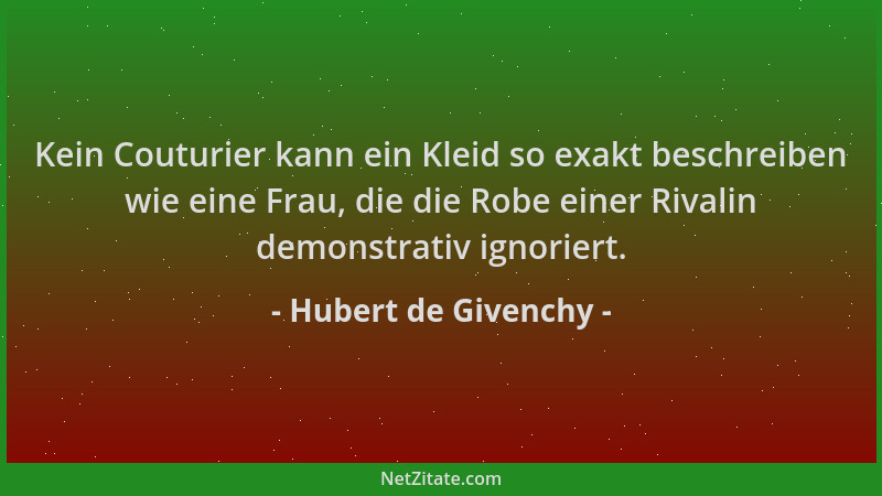 Hubert de Givenchy - Kein Couturier kann ein Kleid so exakt beschreiben wie eine Frau, die die Robe einer Rivalin demonstra...
