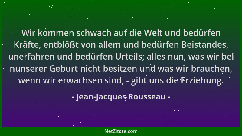 Jean-Jacques Rousseau - Wir kommen schwach auf die Welt und bedürfen Kräfte, entblößt von allem und bedürfen Beistandes, un...