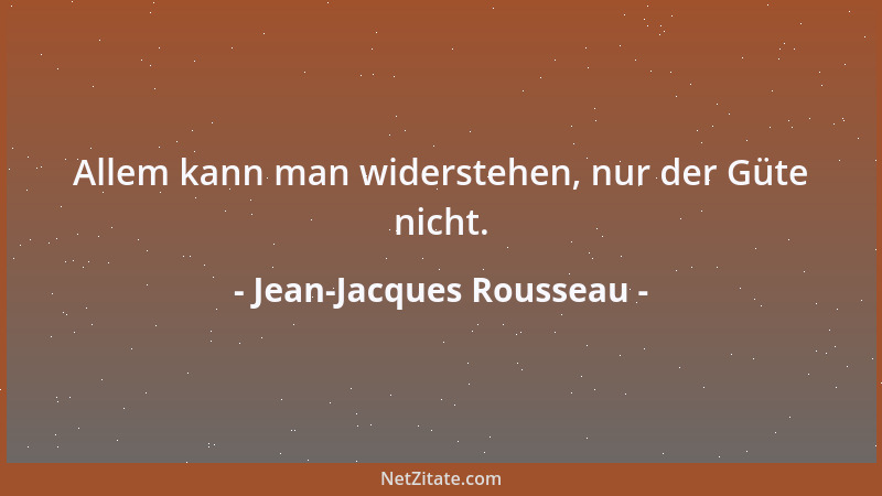 Jean-Jacques Rousseau - Allem kann man widerstehen, nur der Güte nicht....