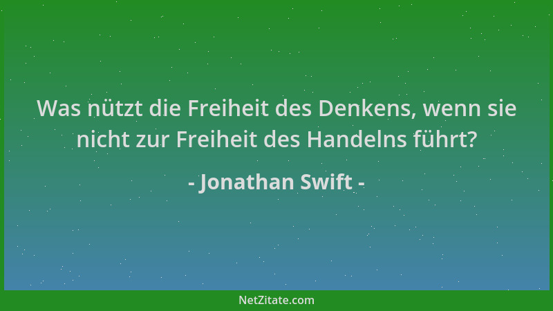 Jonathan Swift - Was nützt die Freiheit des Denkens, wenn sie nicht zur Freiheit des Handelns führt?...