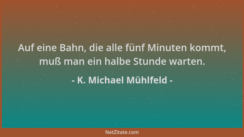 K. Michael Mühlfeld - Auf eine Bahn, die alle fünf Minuten kommt, muß man ein halbe Stunde warten....