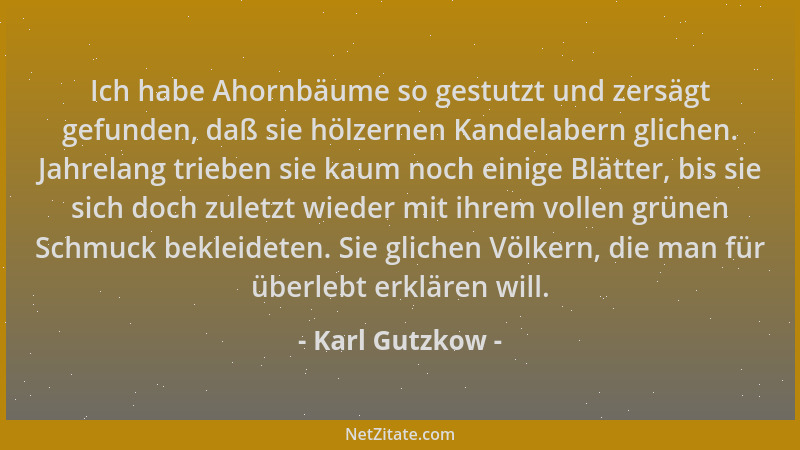Karl Gutzkow - Ich habe Ahornbäume so gestutzt und zersägt gefunden, daß sie hölzernen Kandelabern glichen. Jahrelang trieb...