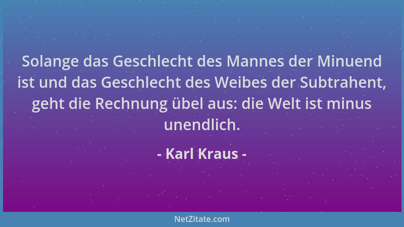Karl Kraus - Solange das Geschlecht des Mannes der Minuend ist und das Geschlecht des Weibes der Subtrahent, geht die Rechn...