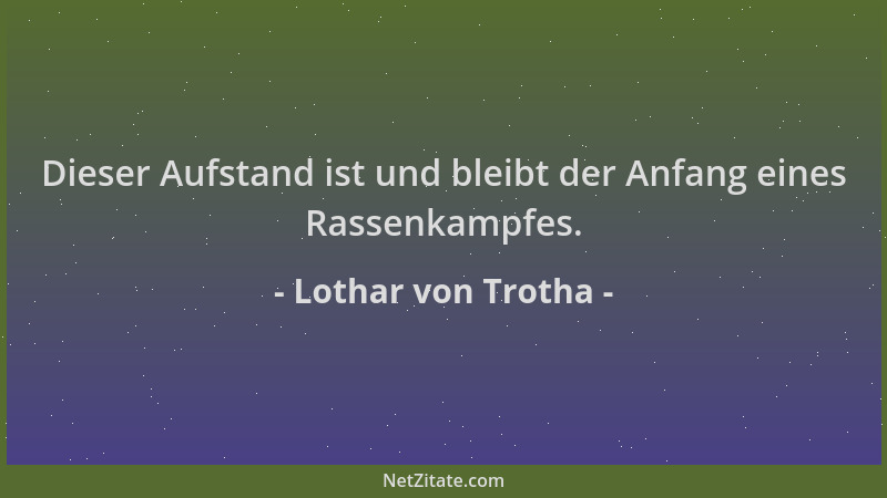 Lothar von Trotha - Dieser Aufstand ist und bleibt der Anfang eines Rassenkampfes....
