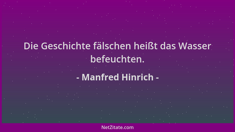 Manfred Hinrich - Die Geschichte fälschen heißt das Wasser befeuchten....