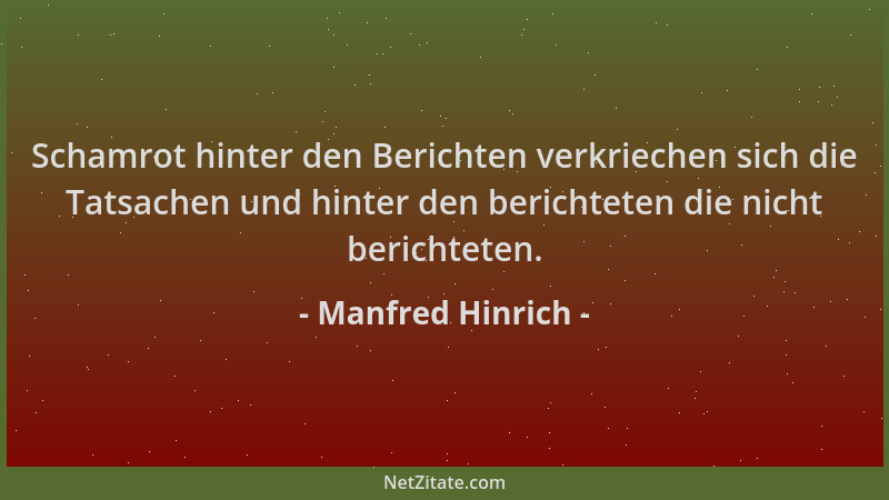 Manfred Hinrich - Schamrot hinter den Berichten verkriechen sich die Tatsachen und hinter den berichteten die nicht bericht...