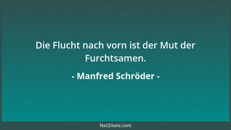 Manfred Schröder - Die Flucht nach vorn ist der Mut der Furchtsamen....