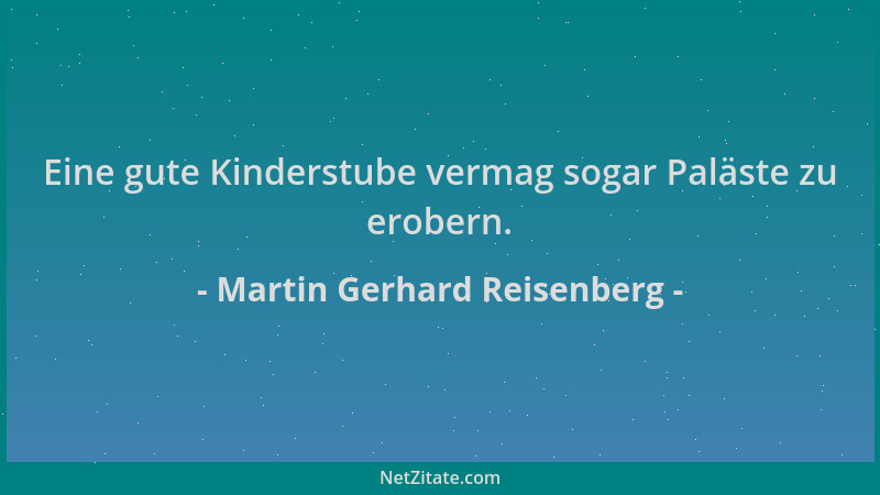 Martin Gerhard Reisenberg - Eine gute Kinderstube vermag sogar Paläste zu erobern....