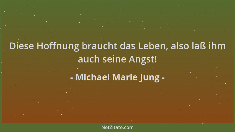 Michael Marie Jung - Diese Hoffnung braucht das Leben, also laß ihm auch seine Angst!...