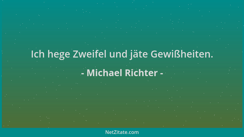 Michael Richter - Ich hege Zweifel und jäte Gewißheiten....