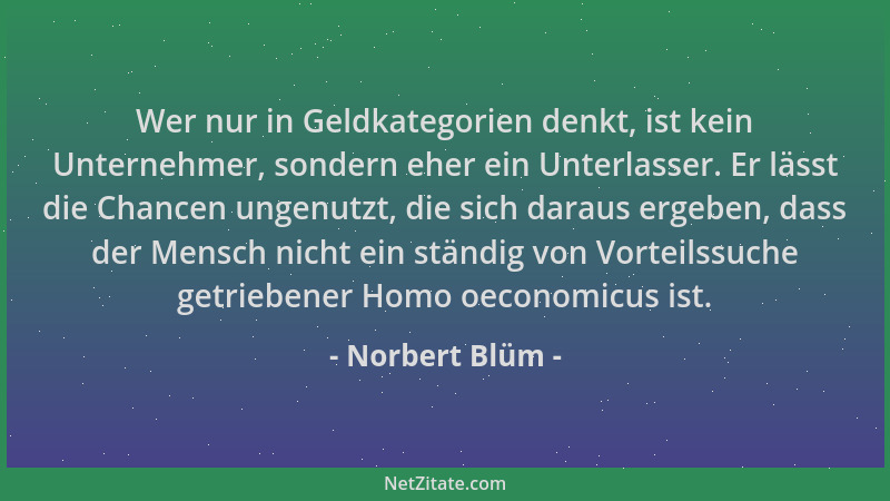 Norbert Blüm - Wer nur in Geldkategorien denkt, ist kein Unternehmer, sondern eher ein Unterlasser. Er lässt die Chancen un...