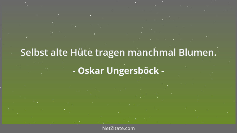 Oskar Ungersböck - Selbst alte Hüte tragen manchmal Blumen....