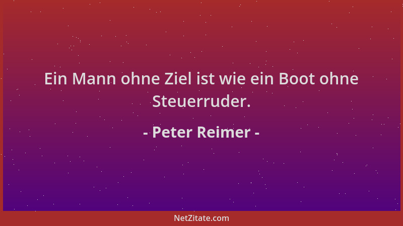 Peter Reimer - Ein Mann ohne Ziel ist wie ein Boot ohne Steuerruder....