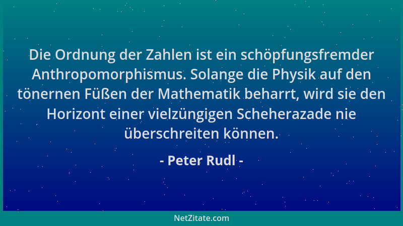 Peter Rudl - Die Ordnung der Zahlen ist ein schöpfungsfremder Anthropomorphismus. Solange die Physik auf den tönernen Füßen...