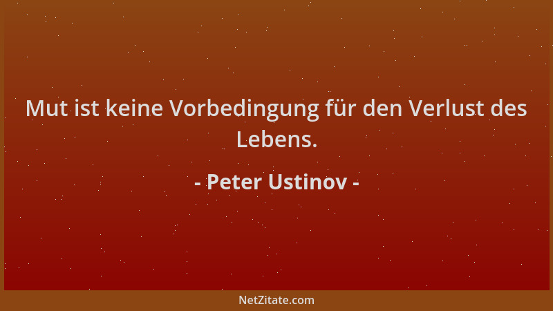 Peter Ustinov - Mut ist keine Vorbedingung für den Verlust des Lebens....