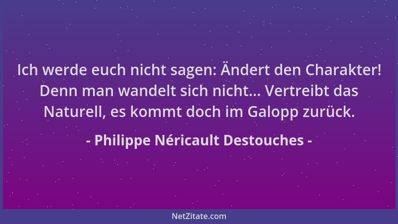 Philippe Néricault Destouches - Ich werde euch nicht sagen: Ändert den Charakter! Denn man wandelt sich nicht... Vertreibt...