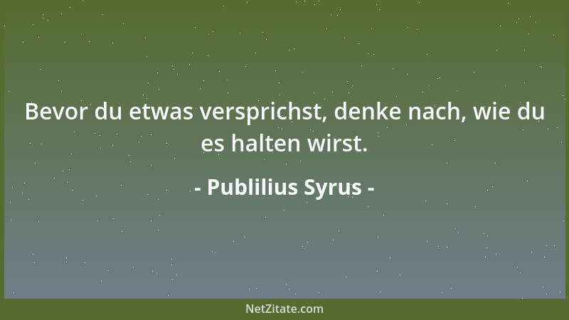 Publilius Syrus - Bevor du etwas versprichst, denke nach, wie du es halten wirst....