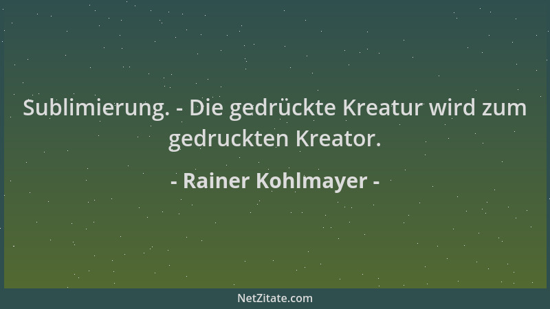 Rainer Kohlmayer - Sublimierung. - Die gedrückte Kreatur wird zum gedruckten Kreator....