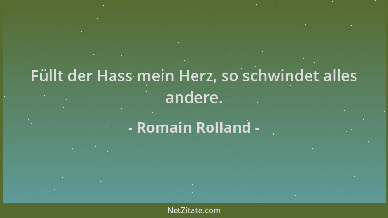 Romain Rolland - Füllt der Hass mein Herz, so schwindet alles andere....