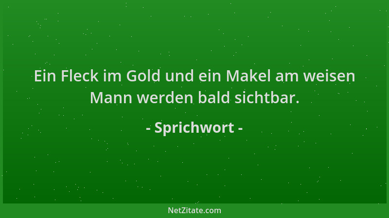 Sprichwort - Ein Fleck im Gold und ein Makel am weisen Mann werden bald sichtbar....